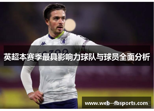 英超本赛季最具影响力球队与球员全面分析