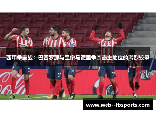 西甲争霸战：巴塞罗那与皇家马德里争夺霸主地位的激烈较量