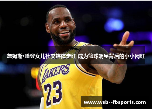 詹姆斯·哈登女儿社交媒体走红 成为篮球明星背后的小小网红