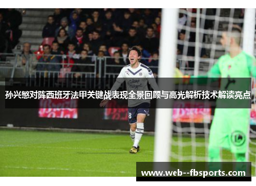 孙兴慜对阵西班牙法甲关键战表现全景回顾与高光解析技术解读亮点 孙兴慜对阵西班牙法甲关键战表现全景回顾与高光解析技术解读亮点