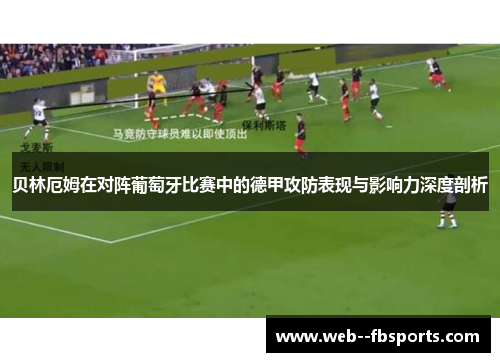 贝林厄姆在对阵葡萄牙比赛中的德甲攻防表现与影响力深度剖析