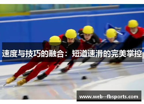 速度与技巧的融合:短道速滑的完美掌控 速度与技巧的融合:短道速滑的完美掌控