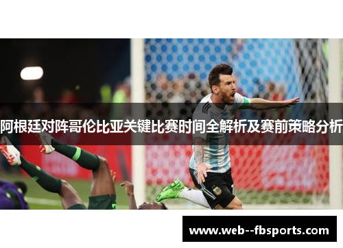 阿根廷对阵哥伦比亚关键比赛时间全解析及赛前策略分析 阿根廷对阵哥伦比亚关键比赛时间全解析及赛前策略分析