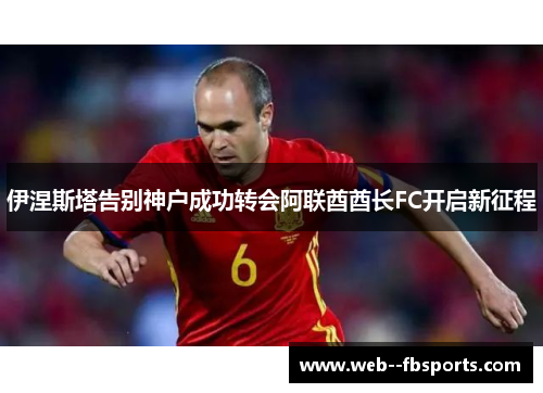 伊涅斯塔告别神户成功转会阿联酋酋长FC开启新征程