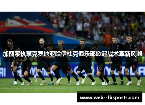 加图索执掌克罗地亚哈伊杜克俱乐部掀起战术革新风潮