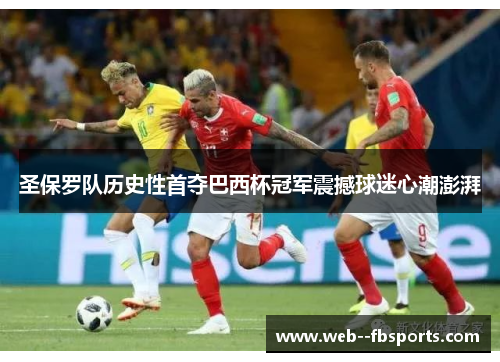 圣保罗队历史性首夺巴西杯冠军震撼球迷心潮澎湃