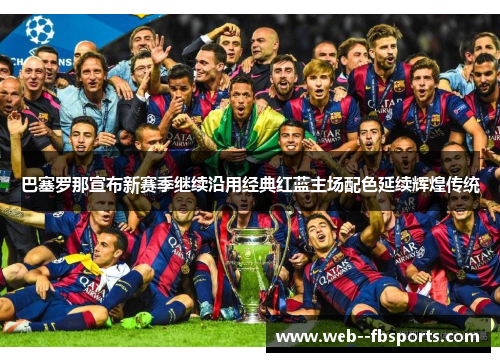 巴塞罗那宣布新赛季继续沿用经典红蓝主场配色延续辉煌传统