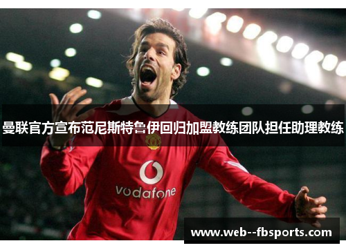 曼联官方宣布范尼斯特鲁伊回归加盟教练团队担任助理教练 曼联官方宣布范尼斯特鲁伊回归加盟教练团队担任助理教练