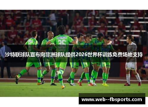 沙特联球队宣布向非洲球队提供2026世界杯训练免费场地支持 沙特联球队宣布向非洲球队提供2026世界杯训练免费场地支持