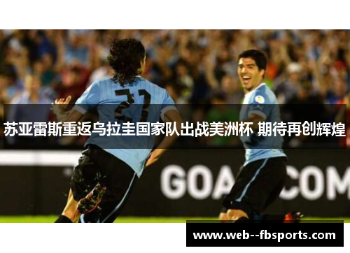 苏亚雷斯重返乌拉圭国家队出战美洲杯 期待再创辉煌 苏亚雷斯重返乌拉圭国家队出战美洲杯 期待再创辉煌