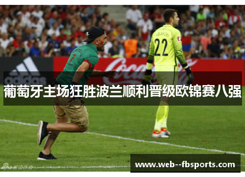 葡萄牙主场狂胜波兰顺利晋级欧锦赛八强 葡萄牙主场狂胜波兰顺利晋级欧锦赛八强