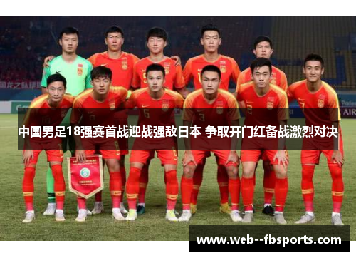 中国男足18强赛首战迎战强敌日本 争取开门红备战激烈对决 中国男足18强赛首战迎战强敌日本 争取开门红备战激烈对决