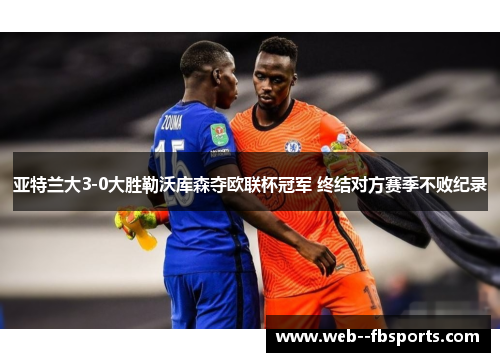 亚特兰大3-0大胜勒沃库森夺欧联杯冠军 终结对方赛季不败纪录