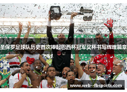 圣保罗足球队历史首次捧起巴西杯冠军奖杯书写辉煌篇章 圣保罗足球队历史首次捧起巴西杯冠军奖杯书写辉煌篇章