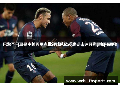 巴黎圣日耳曼主帅恩里克批评球队欧战表现未达预期需加强调整