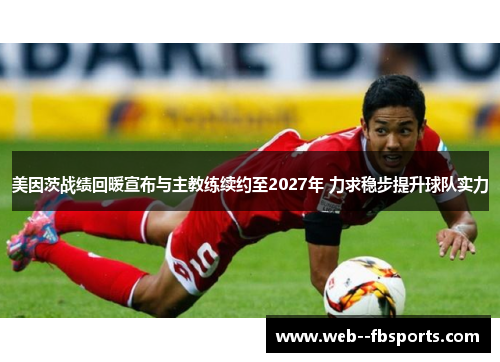 美因茨战绩回暖宣布与主教练续约至2027年 力求稳步提升球队实力