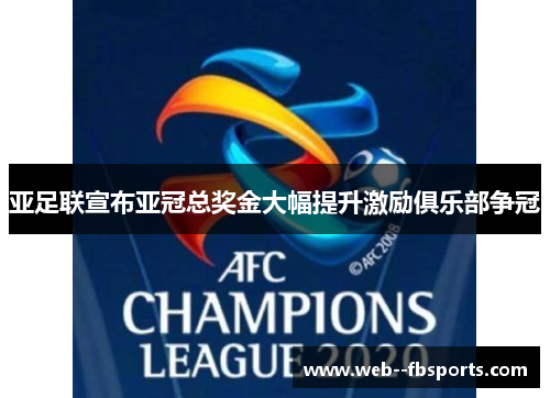 亚足联宣布亚冠总奖金大幅提升激励俱乐部争冠 亚足联宣布亚冠总奖金大幅提升激励俱乐部争冠