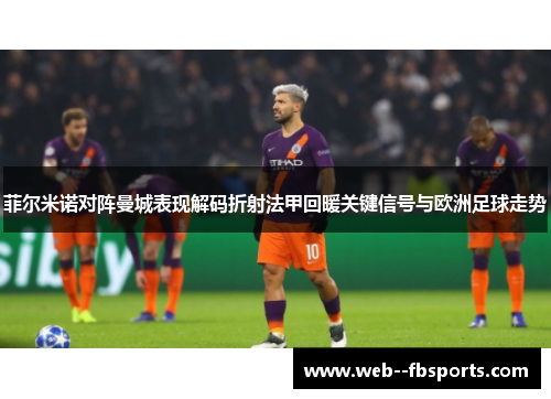 菲尔米诺对阵曼城表现解码折射法甲回暖关键信号与欧洲足球走势 菲尔米诺对阵曼城表现解码折射法甲回暖关键信号与欧洲足球走势